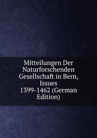 Mitteilungen Der Naturforschenden Gesellschaft in Bern, Issues 1399-1462 (German Edition)