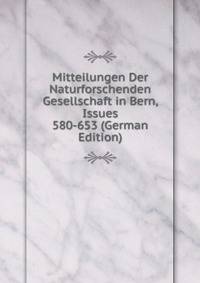 Mitteilungen Der Naturforschenden Gesellschaft in Bern, Issues 580-653 (German Edition)
