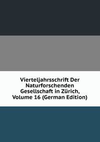Vierteljahrsschrift Der Naturforschenden Gesellschaft in Zurich, Volume 16 (German Edition)