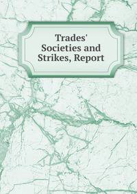 Trades' Societies and Strikes, Report