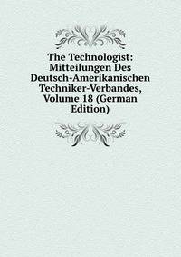 The Technologist: Mitteilungen Des Deutsch-Amerikanischen Techniker-Verbandes, Volume 18 (German Edition)