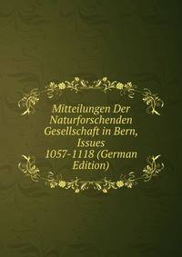 Mitteilungen Der Naturforschenden Gesellschaft in Bern, Issues 1057-1118 (German Edition)