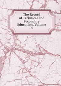 The Record of Technical and Secondary Education, Volume 8