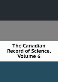 The Canadian Record of Science, Volume 6