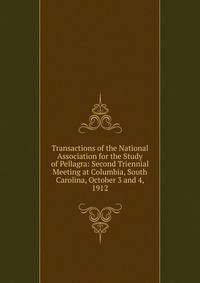 Transactions of the National Association for the Study of Pellagra: Second Triennial Meeting at Columbia, South Carolina, October 3 and 4, 1912