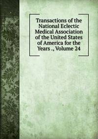 Transactions of the National Eclectic Medical Association of the United States of America for the Years ., Volume 24