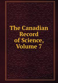 The Canadian Record of Science, Volume 7