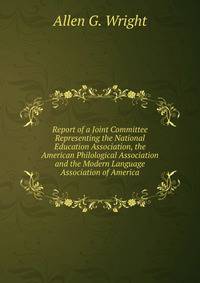 Report of a Joint Committee Representing the National Education Association, the American Philological Association and the Modern Language Association of America