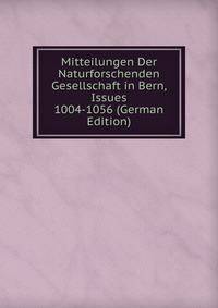 Mitteilungen Der Naturforschenden Gesellschaft in Bern, Issues 1004-1056 (German Edition)