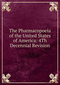 The Pharmacopoeia of the United States of America: 4Th Decennial Revision