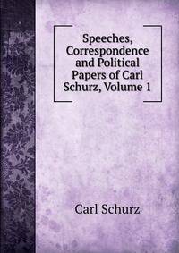 Speeches, Correspondence and Political Papers of Carl Schurz, Volume 1