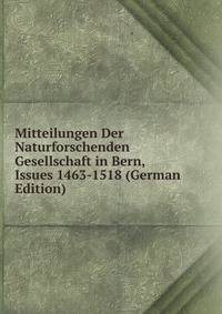 Mitteilungen Der Naturforschenden Gesellschaft in Bern, Issues 1463-1518 (German Edition)