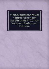 Vierteljahrsschrift Der Naturforschenden Gesellschaft in Zurich, Volume 11 (German Edition)