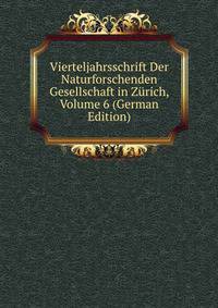 Vierteljahrsschrift Der Naturforschenden Gesellschaft in Zurich, Volume 6 (German Edition)