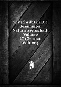 Zeitschrift Fur Die Gesammten Naturwissenschaft, Volume 27 (German Edition)