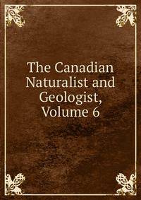 The Canadian Naturalist and Geologist, Volume 6
