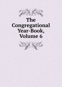 The Congregational Year-Book, Volume 6