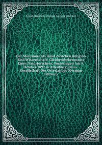 Der Monismus Als Band Zwischen Religion Und Wissenschaft: Glaubensbekenntniss Eines Naturforschers, Vorgetragen Am 9. October 1892 in Altenburg, Beim . Gesellschaft Des Osterlandes (German Edition)