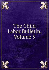 The Child Labor Bulletin, Volume 5