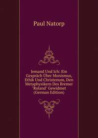 Jemand Und Ich: Ein Gespr?ch ?ber Monismus, Ethik Und Christenum, Den Metaphysikern Des Bremer "Roland" Gewidmet (German Edition)