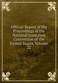 Official Report of the Proceedings of the National Insurance Convention of the United States, Volume 22