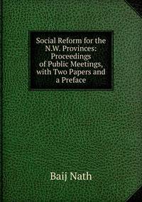 Social Reform for the N.W. Provinces: Proceedings of Public Meetings, with Two Papers and a Preface