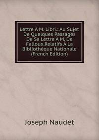 Lettre A M. Libri.: Au Sujet De Quelques Passages De Sa Lettre A M. De Falloux.Relatifs A La Bibliotheque Nationale (French Edition)