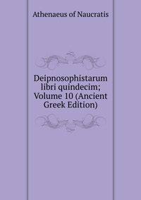 Deipnosophistarum libri quindecim; Volume 10 (Ancient Greek Edition)