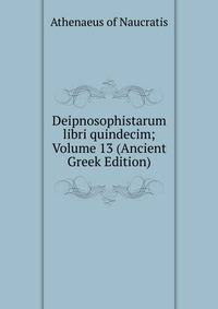 Deipnosophistarum libri quindecim; Volume 13 (Ancient Greek Edition)