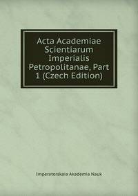 Acta Academiae Scientiarum Imperialis Petropolitanae, Part 1 (Czech Edition)