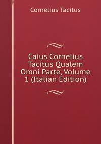 Caius Cornelius Tacitus Qualem Omni Parte, Volume 1 (Italian Edition)