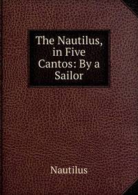 The Nautilus, in Five Cantos: By a Sailor