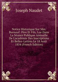 Notice Historique Sur Mm. Burnouf: P?re Et Fils, Lue Dans La S?ance Publique Annuelle De L'acad?mie Des Inscriptions Et Belles-Lettres Le 18 Ao?t 1854 (French Edition)