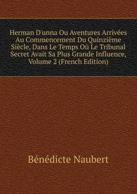 Herman D'unna Ou Aventures Arriv?es Au Commencement Du Quinzi?me Si?cle, Dans Le Temps O? Le Tribunal Secret Avait Sa Plus Grande Influence, Volume 2 (French Edition)