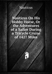 Nauticus On His Hobby Horse, Or the Adventures of a Sailor During a Tricycle Cruise of 1427 Miles
