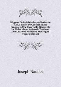 Reponse De La Bibliotheque Nationale A M. Feuillet De Conches In His Reponse A Une Incroyable Attaque De La Bibliotheque Nationale Touchant Une Lettre De Michel De Montaigne (French Edition)