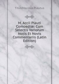 M. Accii Plauti Comoedi?: Cum Selectis Variorum Notis Et Novis Commentariis (Latin Edition)