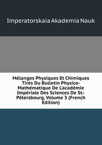 M?langes Physiques Et Chimiques Tir?s Du Bulletin Physico-Math?matique De L'acad?mie Imp?riale Des Sciences De St.-P?tersbourg, Volume 3 (French Edition)