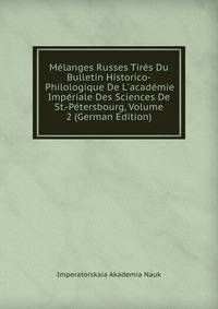M?langes Russes Tir?s Du Bulletin Historico-Philologique De L'acad?mie Imp?riale Des Sciences De St.-P?tersbourg, Volume 2 (German Edition)