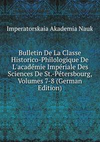 Bulletin De La Classe Historico-Philologique De L'acad?mie Imp?riale Des Sciences De St.-P?tersbourg, Volumes 7-8 (German Edition)