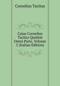 Caius Cornelius Tacitus Qualem Omni Parte, Volume 5 (Italian Edition)