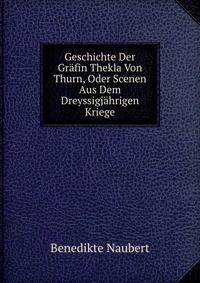 Geschichte Der Grafin Thekla Von Thurn, Oder Scenen Aus Dem Dreyssigjahrigen Kriege