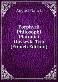 Porphyrii Philosophi Platonici Opvscvla Tria (French Edition)
