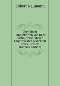 Uber Einige Handschriften Von Hans Sachs, Nebst Einigen Ungedruckten Gedichten Dieses Dichters . (German Edition)