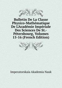 Bulletin De La Classe Physico-Math?matique De L'Acad?mie Imp?riale Des Sciences De St.-P?tersbourg, Volumes 15-16 (French Edition)