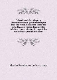 Colecci?n de los viages y descubrimientos que hicieron por mar los espa?oles desde fines del siglo XV, con varios documentos in?ditos concernientes ? . espa?oles en Indias (Spanish Edition)