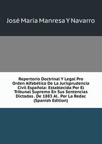 Repertorio Doctrinal Y Legal Pro Orden Alfabetico De La Jurisprudencia Civil Espanola: Establecida Por El Tribunal Supremo En Sus Sentencias Dictadas . De 1883 Al . Por La Redac (Spanish Edition)