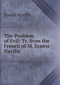 The Problem of Evil: Tr. from the French of M. Ernest Naville .