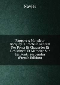 Rapport A Monsieur Becquey . Directeur General Des Ponts Et Chaussees Et Des Mines: Et Memoire Sur Les Ponts Suspendus (French Edition)
