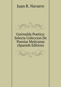 Guirnalda Poetica: Selecta Coleccion De Poesias Mejicanas (Spanish Edition)